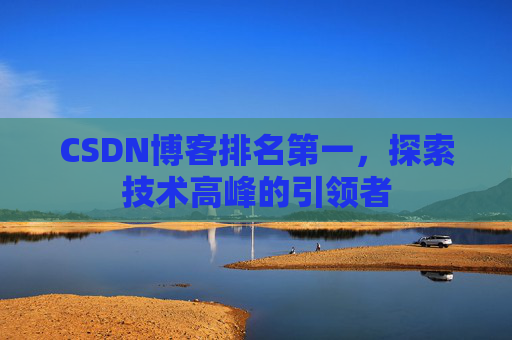 CSDN博客排名第一,探索技术高峰的引领者